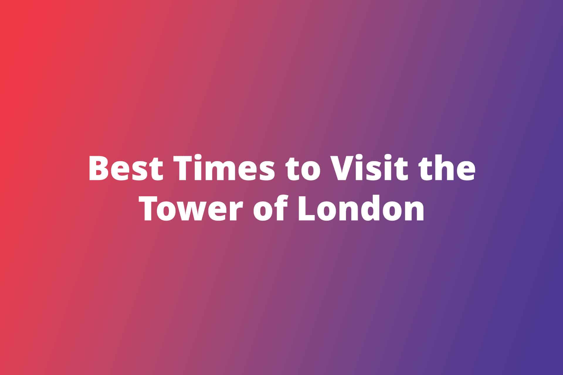 Best Times to Visit the Tower of London