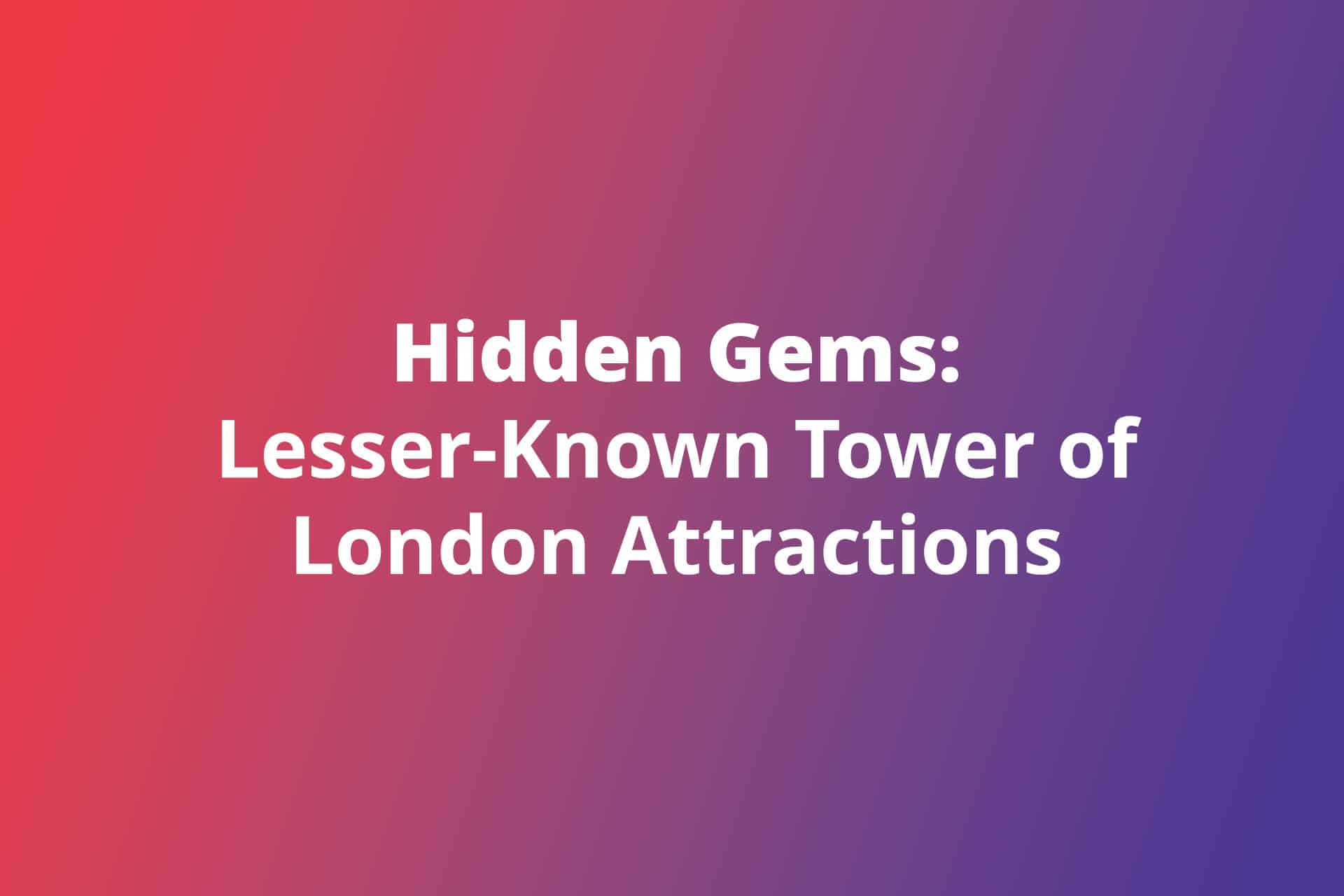 Hidden Gems Lesser Known Tower of London Attractions