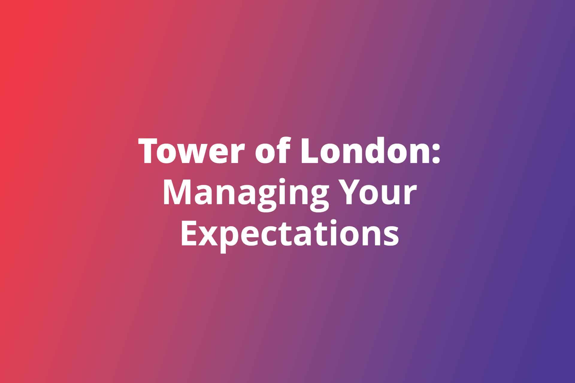 Tower of London Managing Your Expectations