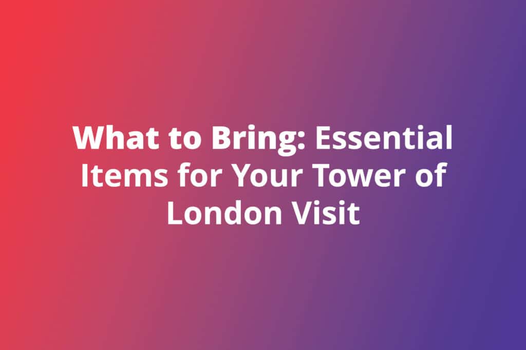 What to Bring: Essential Items for Your Tower of London Visit